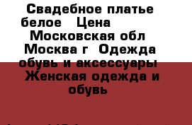 Свадебное платье, белое › Цена ­ 60 000 - Московская обл., Москва г. Одежда, обувь и аксессуары » Женская одежда и обувь   